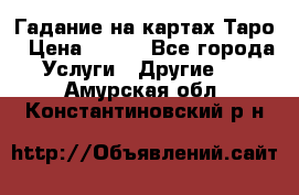 Гадание на картах Таро › Цена ­ 500 - Все города Услуги » Другие   . Амурская обл.,Константиновский р-н